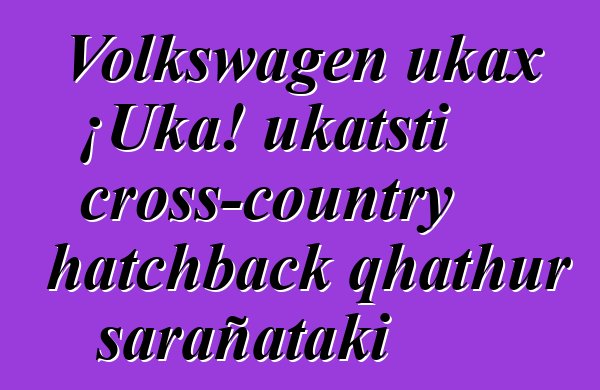 Volkswagen ukax ¡Uka! ukatsti cross-country hatchback qhathur sarañataki