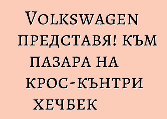 Volkswagen представя! към пазара на крос-кънтри хечбек