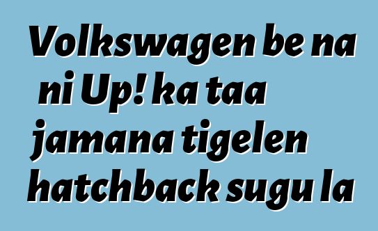 Volkswagen bɛ na ni Up! ka taa jamana tigɛlen hatchback sugu la