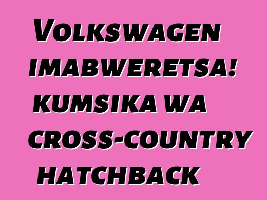 Volkswagen imabweretsa! kumsika wa cross-country hatchback