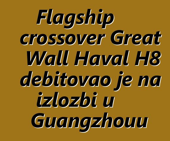 Flagship crossover Great Wall Haval H8 debitovao je na izložbi u Guangzhouu