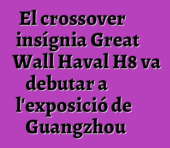 El crossover insígnia Great Wall Haval H8 va debutar a l'exposició de Guangzhou