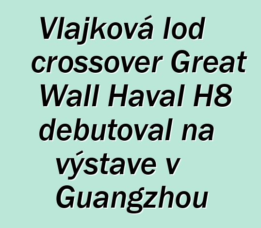 Vlajková loď crossover Great Wall Haval H8 debutoval na výstavě v Guangzhou