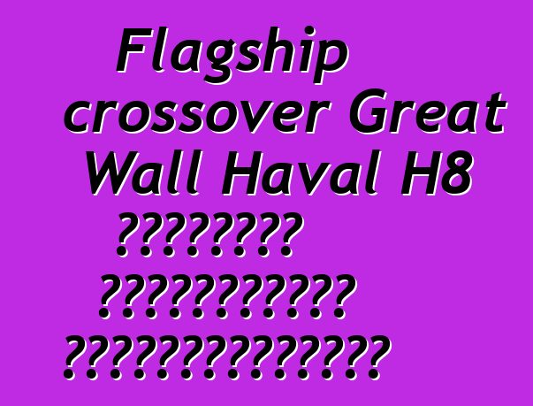 Flagship crossover Great Wall Haval H8 դեբյուտը Գուանչժոուի ցուցահանդեսում