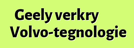 Geely verkry Volvo-tegnologie