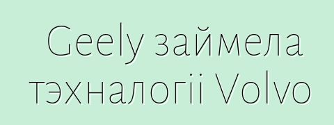 Geely займела тэхналогіі Volvo