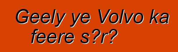 Geely ye Volvo ka fɛɛrɛ sɔrɔ