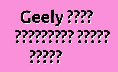 Geely ভলভো প্রযুক্তি অর্জন করেছে