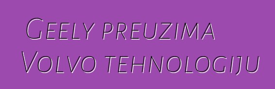 Geely preuzima Volvo tehnologiju