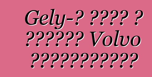 Gely-ն ձեռք է բերում Volvo տեխնոլոգիան