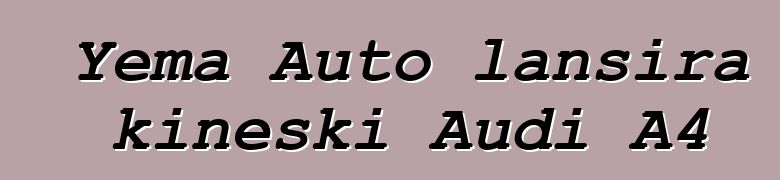 Yema Auto lansira kineski Audi A4