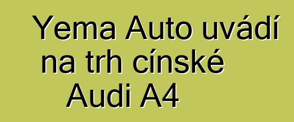 Yema Auto uvádí na trh čínské Audi A4