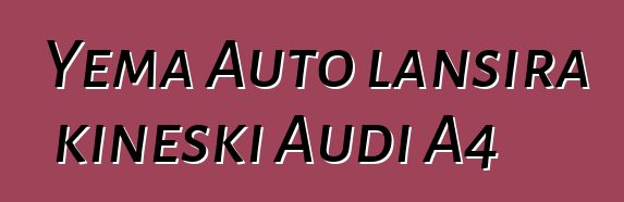 Yema Auto lansira kineski Audi A4