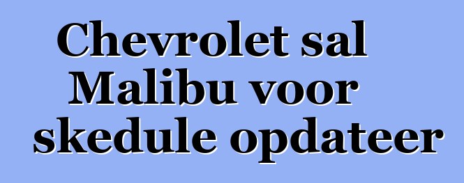 Chevrolet sal Malibu voor skedule opdateer