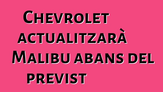 Chevrolet actualitzarà Malibu abans del previst