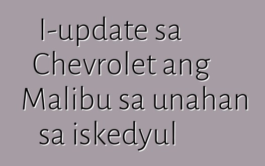 I-update sa Chevrolet ang Malibu sa unahan sa iskedyul