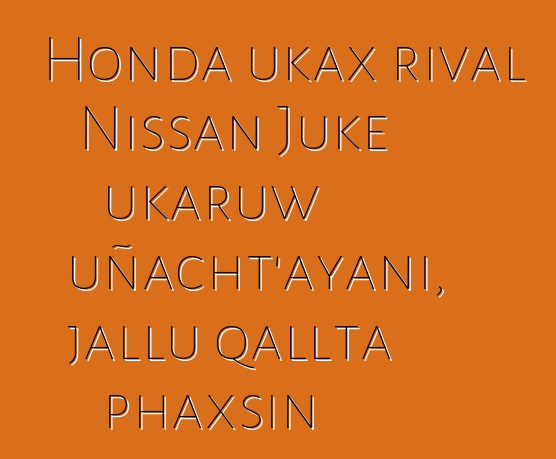 Honda ukax rival Nissan Juke ukaruw uñacht’ayani, jallu qallta phaxsin