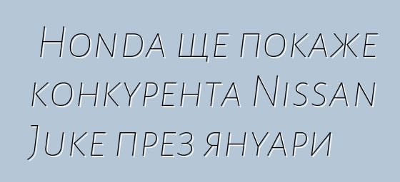 Honda ще покаже конкурента Nissan Juke през януари