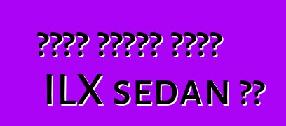 የአኩራ ደንበኞች አዲሱን ILX sedan ቸል