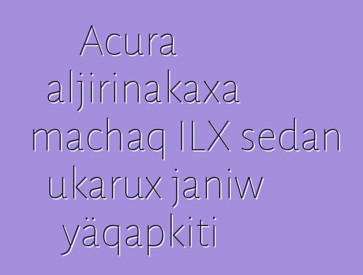 Acura aljirinakaxa machaq ILX sedan ukarux janiw yäqapkiti