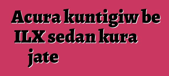 Acura kuntigiw bɛ ILX sedan kura jate