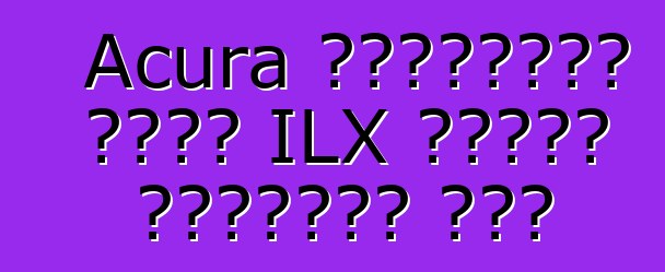 Acura গ্রাহকরা নতুন ILX সেডান উপেক্ষা করে