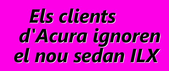 Els clients d'Acura ignoren el nou sedan ILX