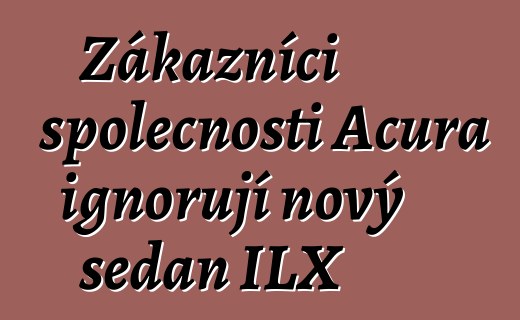 Zákazníci společnosti Acura ignorují nový sedan ILX