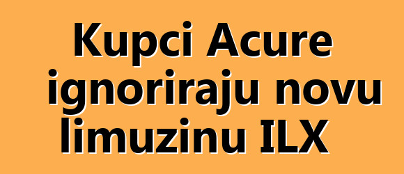 Kupci Acure ignoriraju novu limuzinu ILX