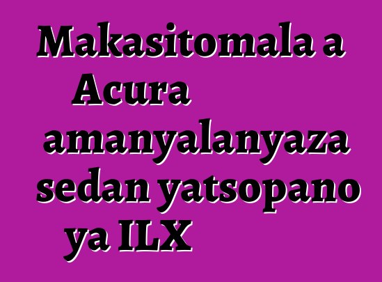 Makasitomala a Acura amanyalanyaza sedan yatsopano ya ILX