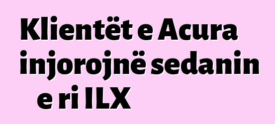 Klientët e Acura injorojnë sedanin e ri ILX