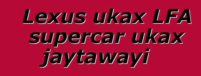 Lexus ukax LFA supercar ukax jaytawayi