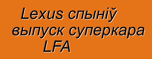 Lexus спыніў выпуск суперкара LFA