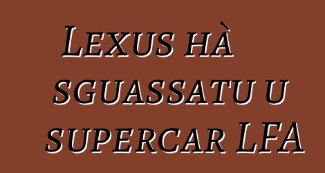 Lexus hà sguassatu u supercar LFA