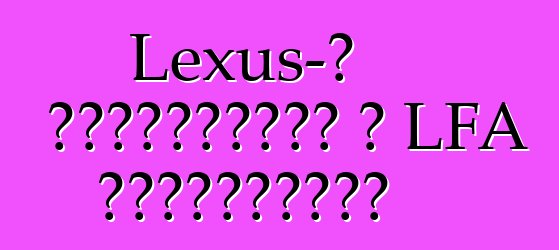 Lexus-ը դադարեցրել է LFA սուպերքարը