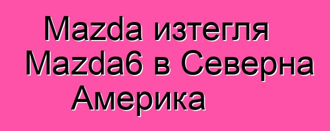 Mazda изтегля Mazda6 в Северна Америка
