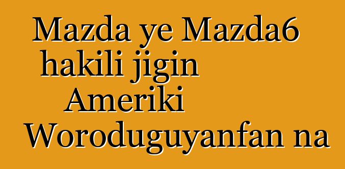 Mazda ye Mazda6 hakili jigin Ameriki Woroduguyanfan na