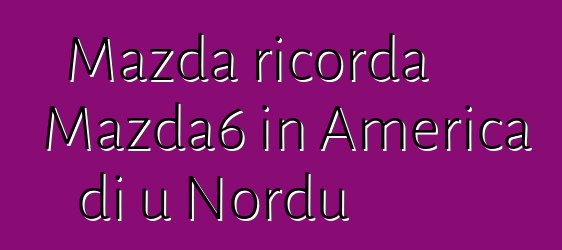 Mazda ricorda Mazda6 in America di u Nordu