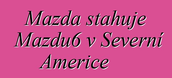 Mazda stahuje Mazdu6 v Severní Americe