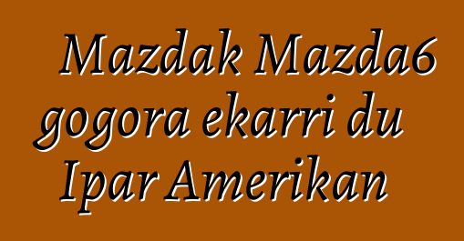 Mazdak Mazda6 gogora ekarri du Ipar Amerikan