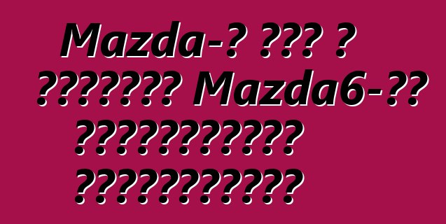 Mazda-ն հետ է կանչում Mazda6-ին Հյուսիսային Ամերիկայում
