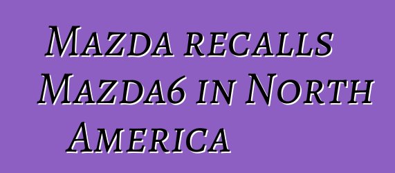 Mazda recalls Mazda6 in North America
