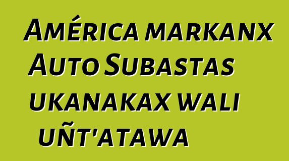 América markanx Auto Subastas ukanakax wali uñt'atawa