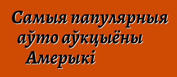 Самыя папулярныя аўто аўкцыёны Амерыкі