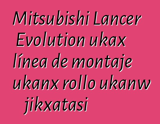 Mitsubishi Lancer Evolution ukax línea de montaje ukanx rollo ukanw jikxatasi