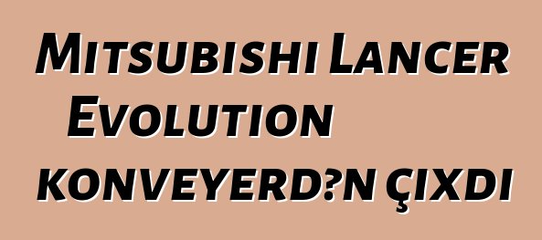 Mitsubishi Lancer Evolution konveyerdən çıxdı