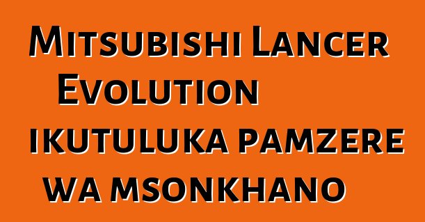 Mitsubishi Lancer Evolution ikutuluka pamzere wa msonkhano
