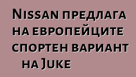 Nissan предлага на европейците спортен вариант на Juke
