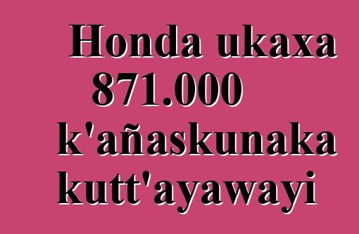 Honda ukaxa 871.000 k’añaskunaka kutt’ayawayi