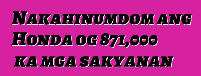 Nakahinumdom ang Honda og 871,000 ka mga sakyanan